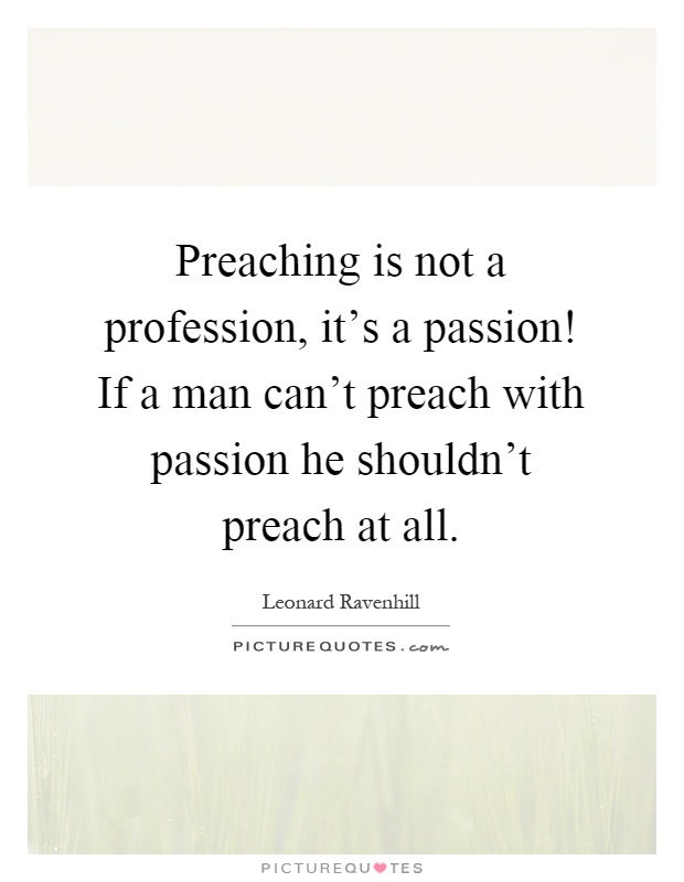 Preaching is not a profession, it's a passion! If a man can't preach with passion he shouldn't preach at all Picture Quote #1