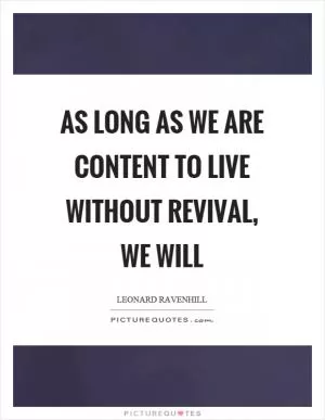 As long as we are content to live without revival, we will Picture Quote #1
