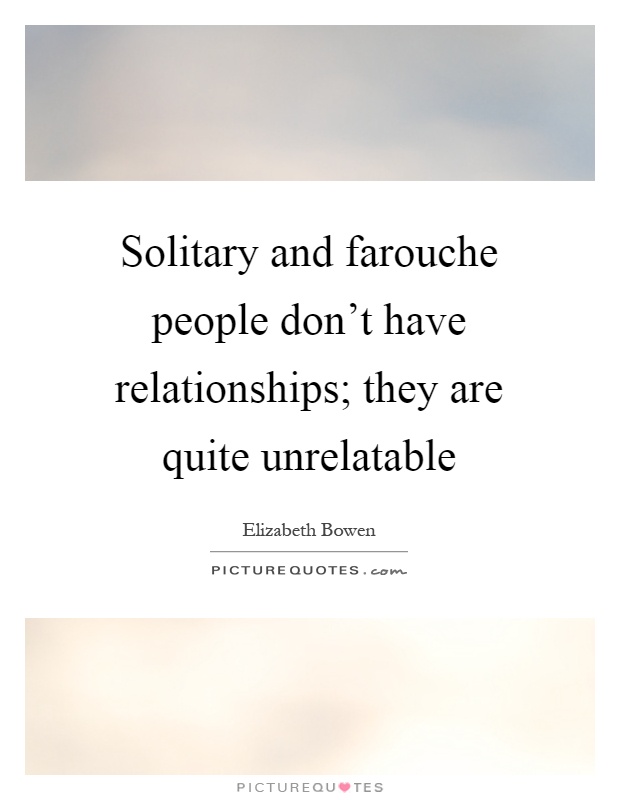 Solitary and farouche people don't have relationships; they are quite unrelatable Picture Quote #1