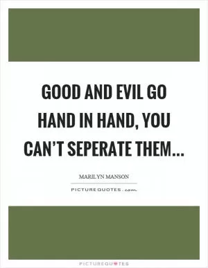 Good and evil go hand in hand, you can’t seperate them Picture Quote #1