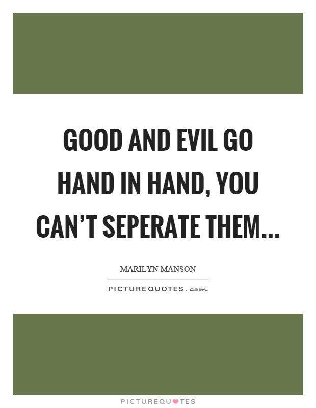 Good and evil go hand in hand, you can't seperate them Picture Quote #1