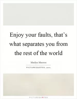 Enjoy your faults, that’s what separates you from the rest of the world Picture Quote #1