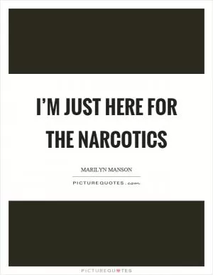 I’m just here for the narcotics Picture Quote #1