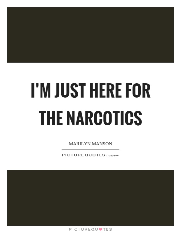 I'm just here for the narcotics Picture Quote #1