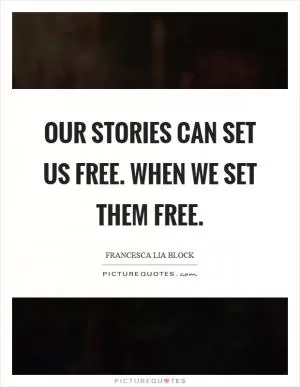 Our stories can set us free. When we set them free Picture Quote #1