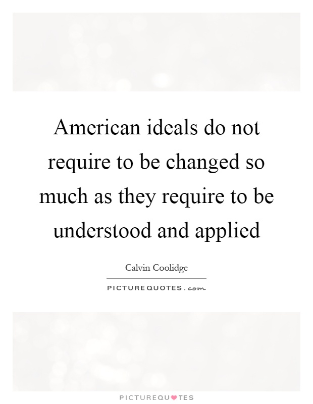 American ideals do not require to be changed so much as they require to be understood and applied Picture Quote #1