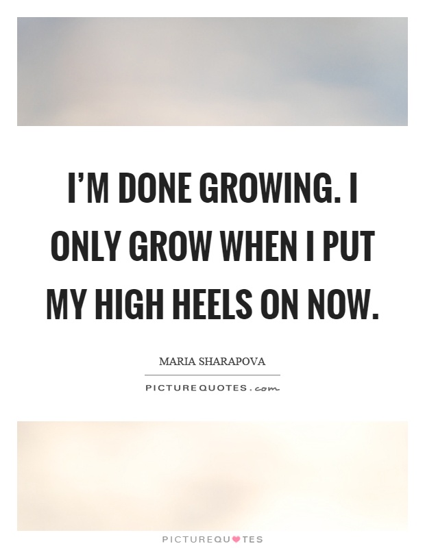 I'm done growing. I only grow when I put my high heels on now Picture Quote #1