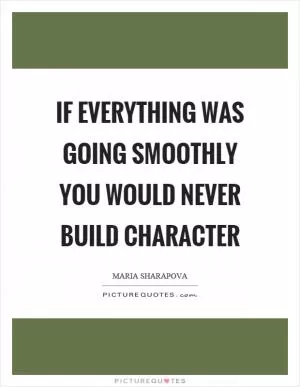 If everything was going smoothly you would never build character Picture Quote #1
