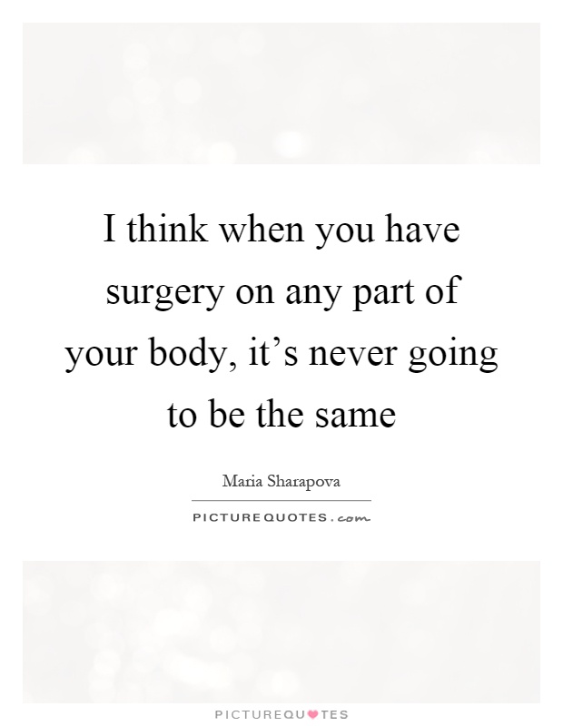 I think when you have surgery on any part of your body, it's never going to be the same Picture Quote #1