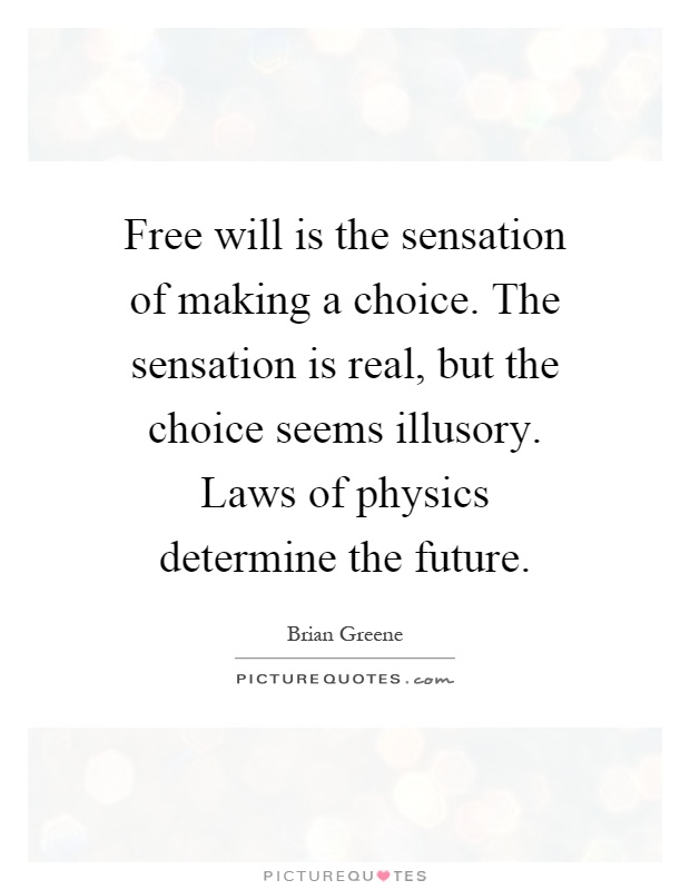 Free will is the sensation of making a choice. The sensation is real, but the choice seems illusory. Laws of physics determine the future Picture Quote #1