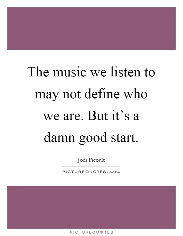 The music we listen to may not define who we are. But it's a damn good start Picture Quote #1