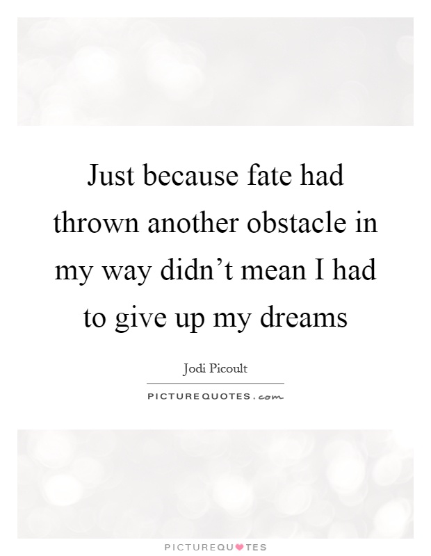 Just because fate had thrown another obstacle in my way didn't mean I had to give up my dreams Picture Quote #1