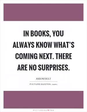 In books, you always know what’s coming next. There are no surprises Picture Quote #1