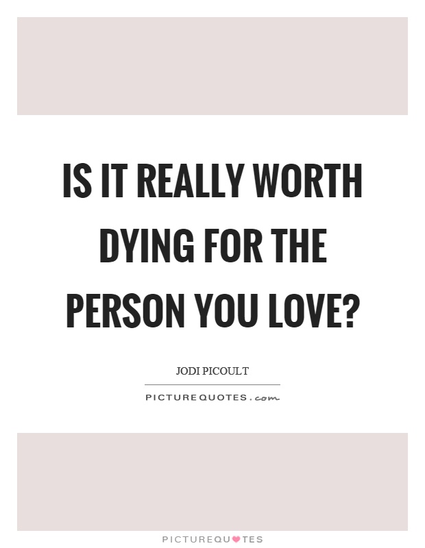Is it really worth dying for the person you love? Picture Quote #1