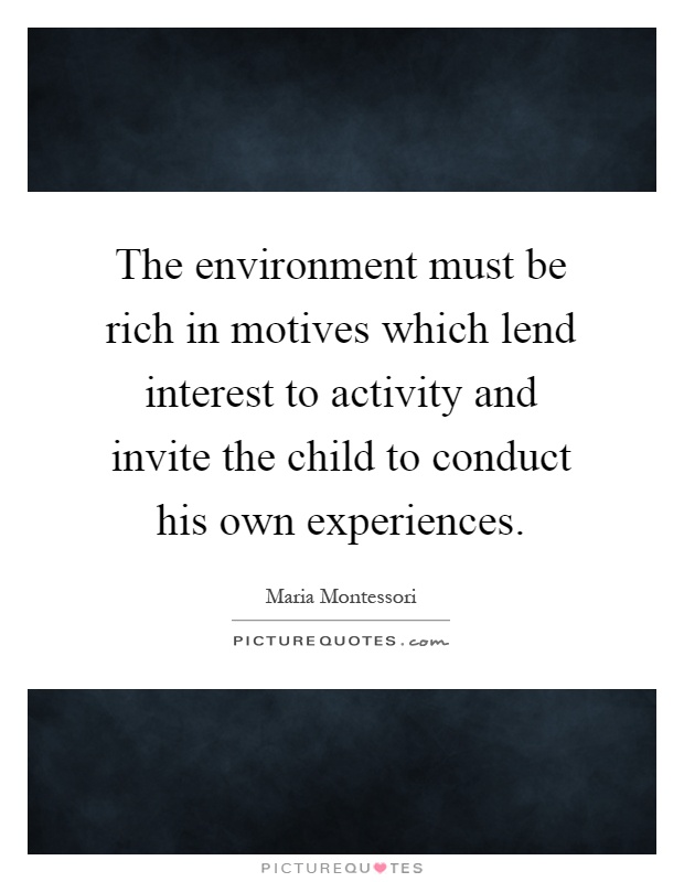 The environment must be rich in motives which lend interest to activity and invite the child to conduct his own experiences Picture Quote #1