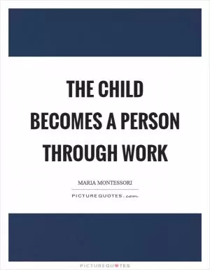The child becomes a person through work Picture Quote #1