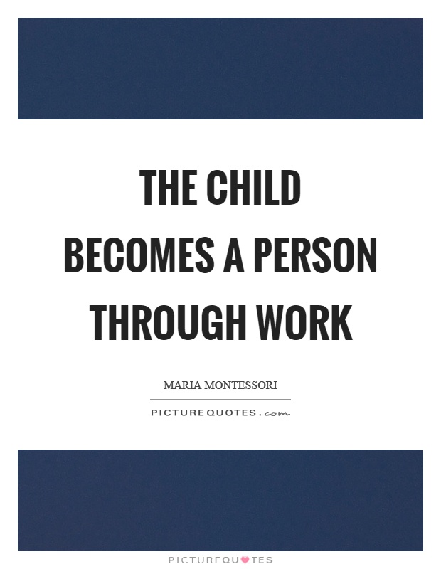 The child becomes a person through work Picture Quote #1