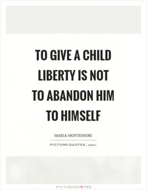 To give a child liberty is not to abandon him to himself Picture Quote #1