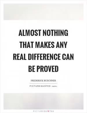 Almost nothing that makes any real difference can be proved Picture Quote #1