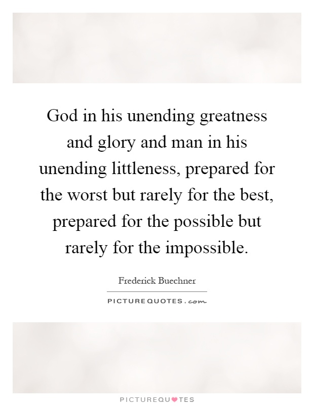 God in his unending greatness and glory and man in his unending littleness, prepared for the worst but rarely for the best, prepared for the possible but rarely for the impossible Picture Quote #1