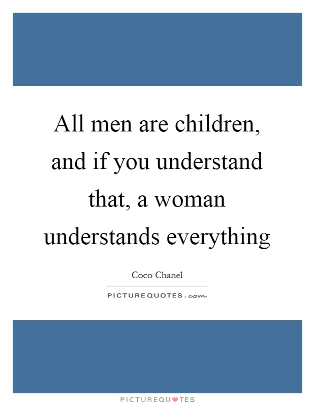 All men are children, and if you understand that, a woman understands everything Picture Quote #1