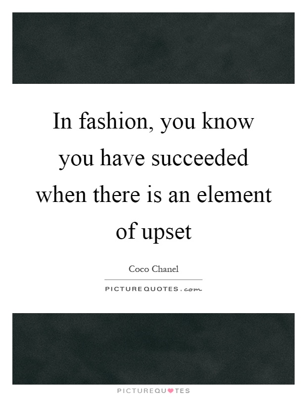In fashion, you know you have succeeded when there is an element of upset Picture Quote #1