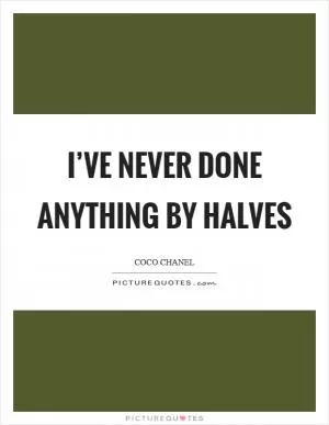 I’ve never done anything by halves Picture Quote #1