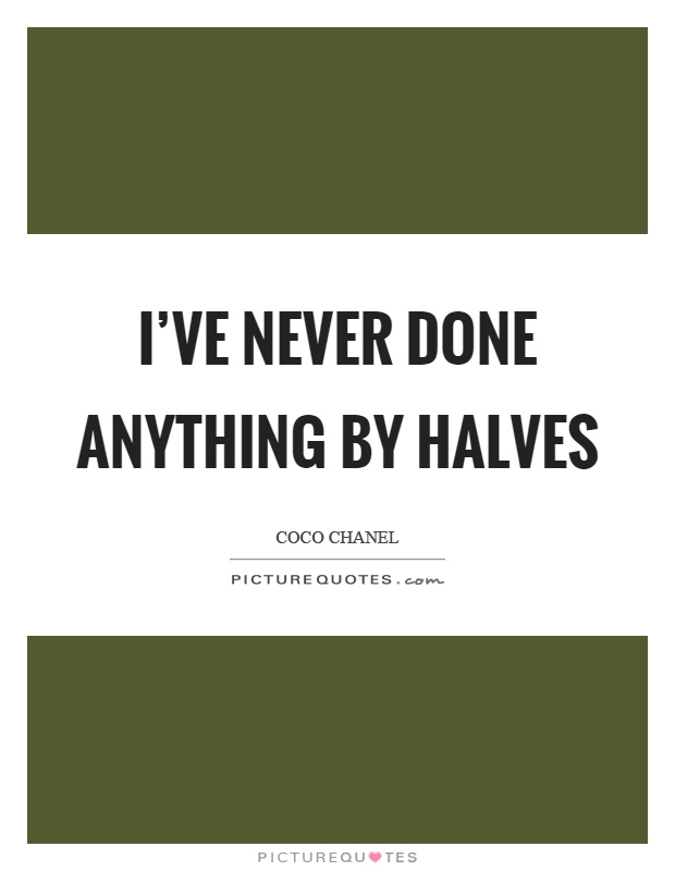 I've never done anything by halves Picture Quote #1