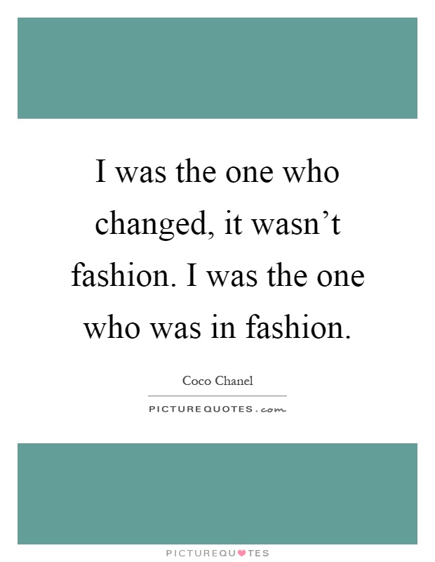 I was the one who changed, it wasn't fashion. I was the one who was in fashion Picture Quote #1