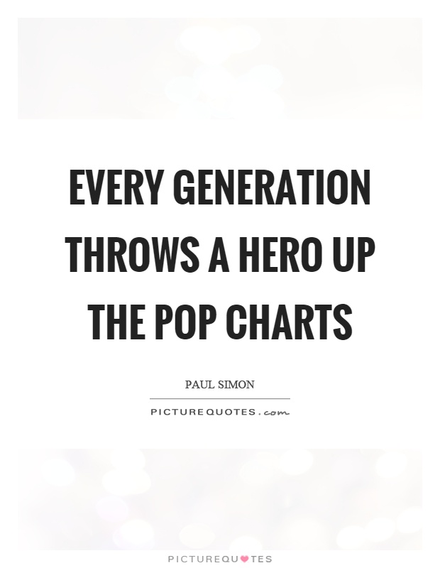 Every generation throws a hero up the pop charts Picture Quote #1