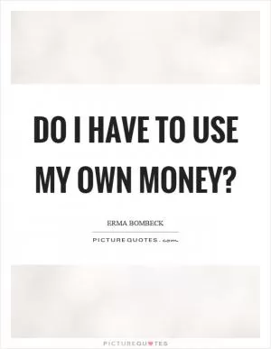 Do I have to use my own money? Picture Quote #1