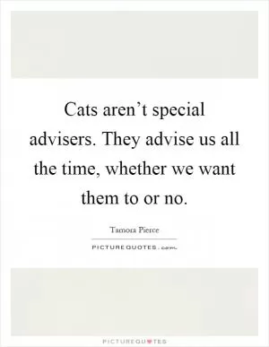Cats aren’t special advisers. They advise us all the time, whether we want them to or no Picture Quote #1