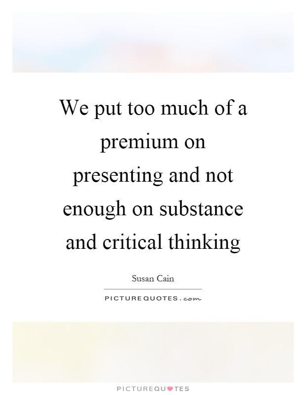 We put too much of a premium on presenting and not enough on substance and critical thinking Picture Quote #1