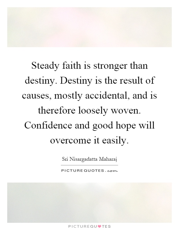 Steady faith is stronger than destiny. Destiny is the result of causes, mostly accidental, and is therefore loosely woven. Confidence and good hope will overcome it easily Picture Quote #1