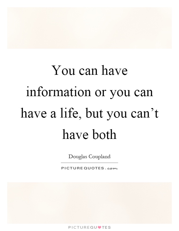 You can have information or you can have a life, but you can't have both Picture Quote #1