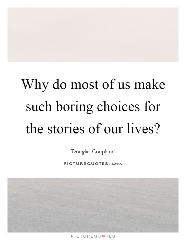 Why do most of us make such boring choices for the stories of our lives? Picture Quote #1