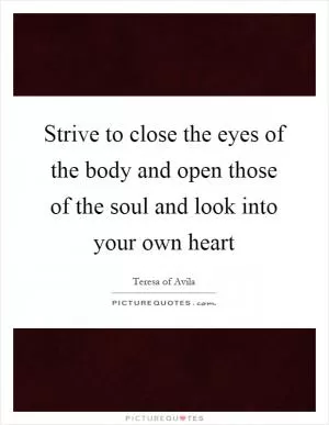 Strive to close the eyes of the body and open those of the soul and look into your own heart Picture Quote #1