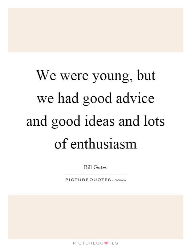 We were young, but we had good advice and good ideas and lots of enthusiasm Picture Quote #1