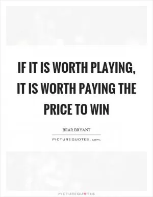 If it is worth playing, it is worth paying the price to win Picture Quote #1