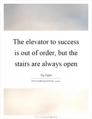 The elevator to success is out of order, but the stairs are always open Picture Quote #1