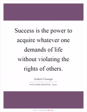 Success is the power to acquire whatever one demands of life without violating the rights of others Picture Quote #1