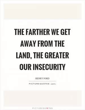 The farther we get away from the land, the greater our insecurity Picture Quote #1