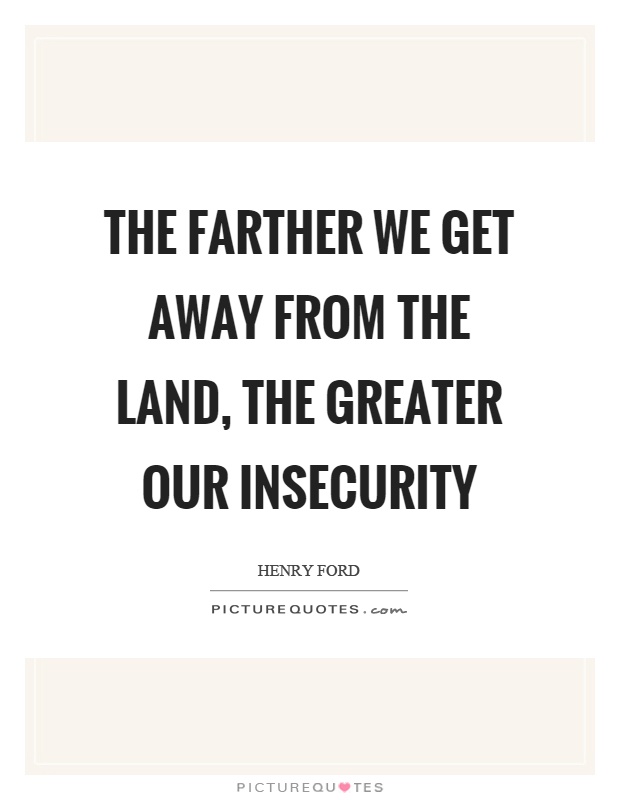 The farther we get away from the land, the greater our insecurity Picture Quote #1