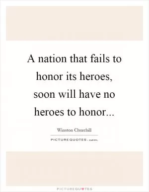 A nation that fails to honor its heroes, soon will have no heroes to honor Picture Quote #1
