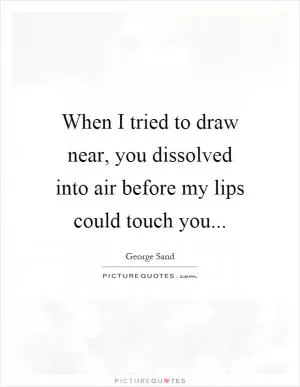 When I tried to draw near, you dissolved into air before my lips could touch you Picture Quote #1