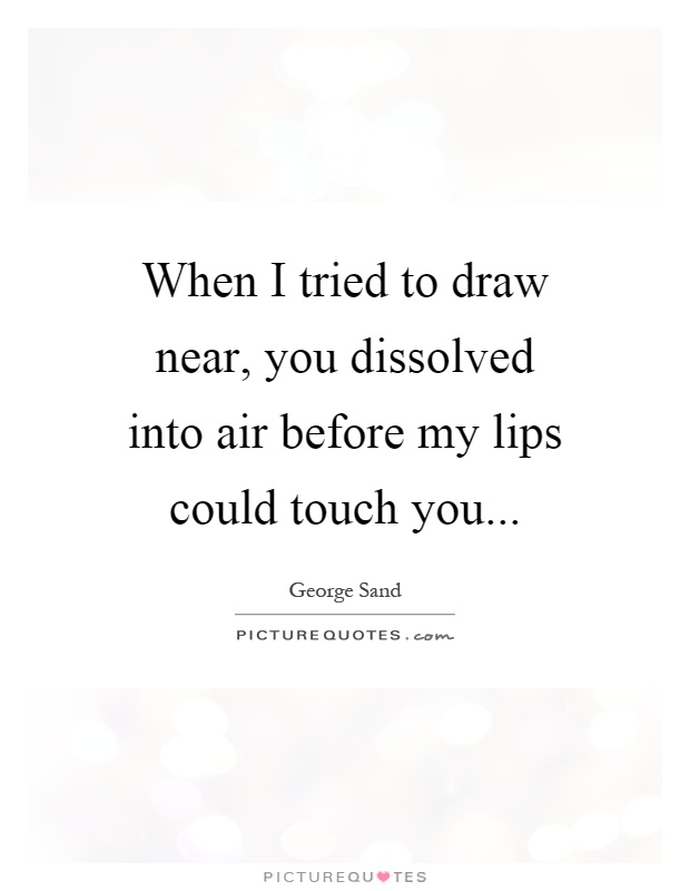 When I tried to draw near, you dissolved into air before my lips could touch you Picture Quote #1