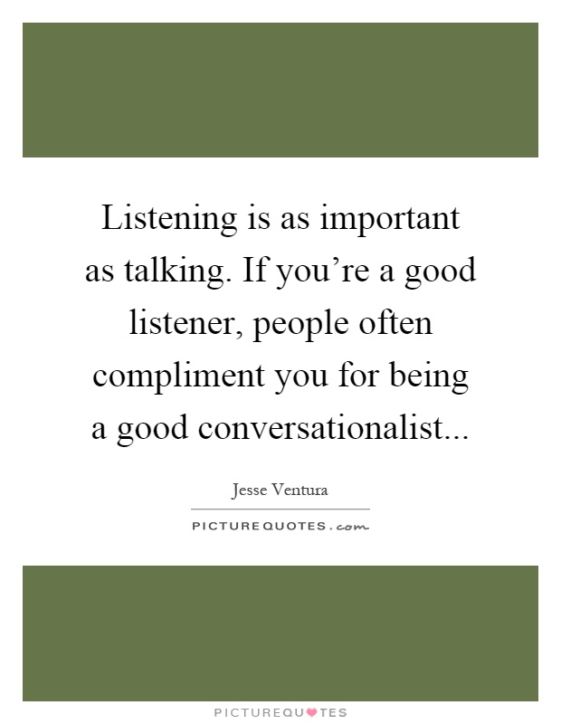 Listening is as important as talking. If you're a good listener, people often compliment you for being a good conversationalist Picture Quote #1