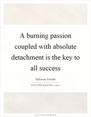 A burning passion coupled with absolute detachment is the key to all success Picture Quote #1