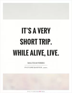 It’s a very short trip. While alive, live Picture Quote #1