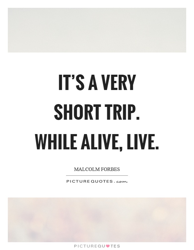 It's a very short trip. While alive, live Picture Quote #1